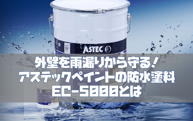 外壁を雨漏りから守る アステックペイントの防水塗料ec 5000とは